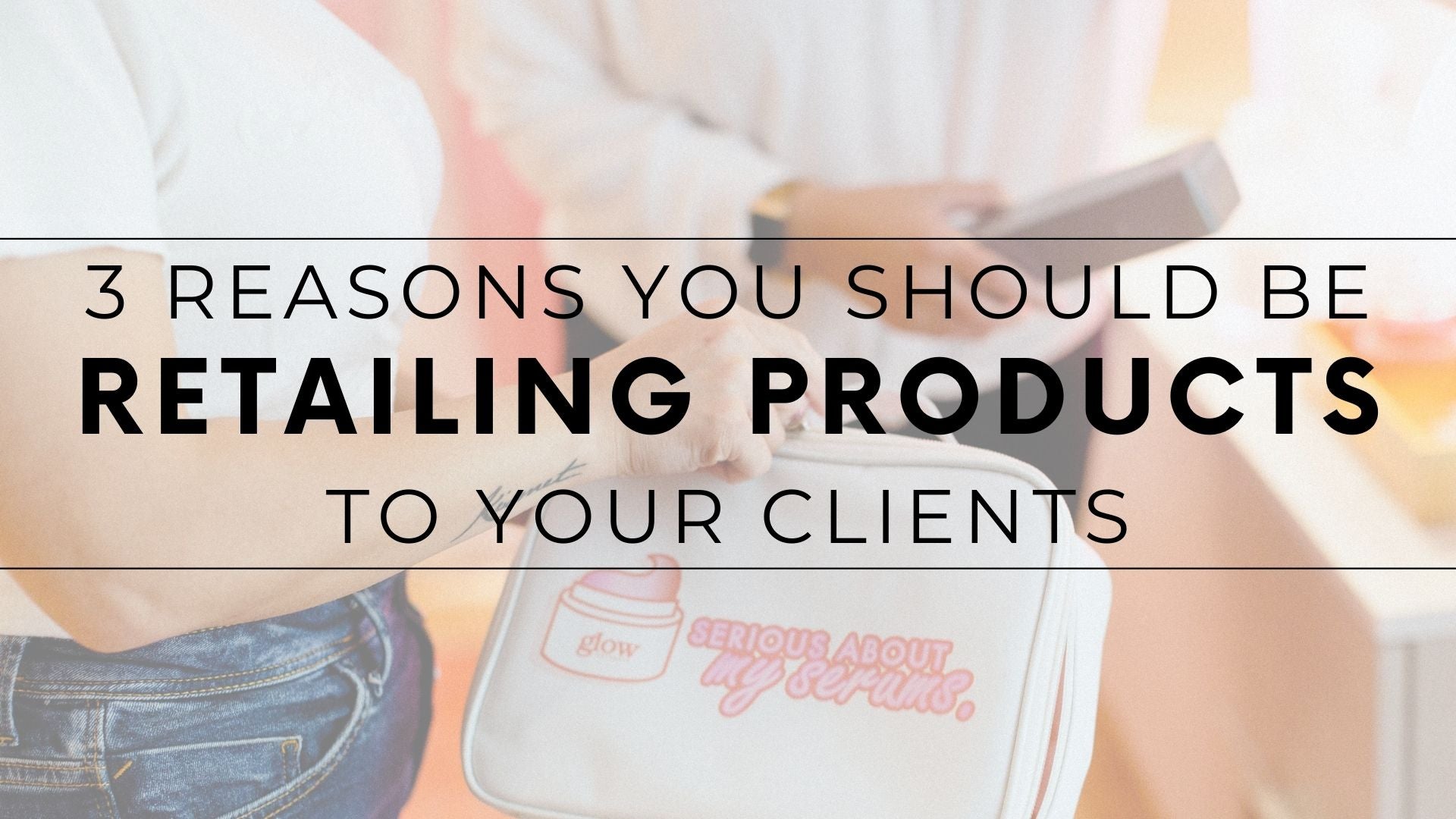 3 Reasons You Should Be Retailing Products to Your Clients
