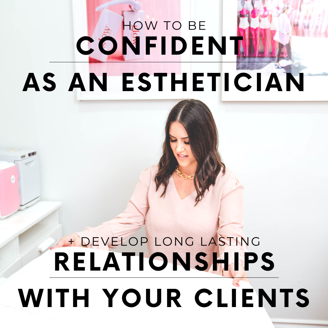 How to be confident as an esthetician + develop long lasting relationships with your clients.